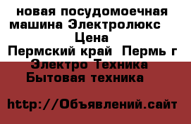 новая посудомоечная машина Электролюкс  E SL 46050 › Цена ­ 18 000 - Пермский край, Пермь г. Электро-Техника » Бытовая техника   